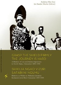 تصویر دانلود کتاب Grasp the Shield Firmly, the Journey is Hard: A History of Luo and Bantu migrations to North Mara, (Tanzania) 1850-1950 = Shikilia ngao vizuri, safari ni ngumu: Historia ya Waluo na Wabantu kuhamia Kaskazini mwa Mara (Tanzania) 1850-1950 2010 کتاب انگلیسی سپر را محکم بگیرید، سفر سخت است: تاریخچه مهاجرت لو و بانتو به شمال مارا، (تانزانیا) 1850-1950 1950 2010