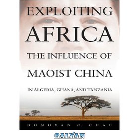 تصویر دانلود کتاب Exploiting Africa: The Influence of Maoist China in Algeria, Ghana, and Tanzania 